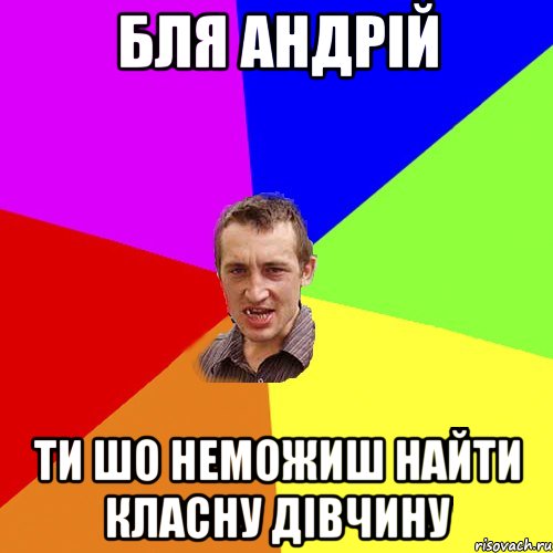 бля Андрій ти шо неможиш найти класну дівчину, Мем Чоткий паца