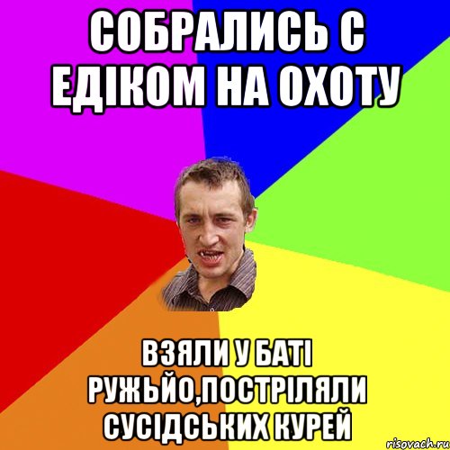 Собрались с Едіком на охоту взяли у баті ружьйо,постріляли сусідських курей, Мем Чоткий паца