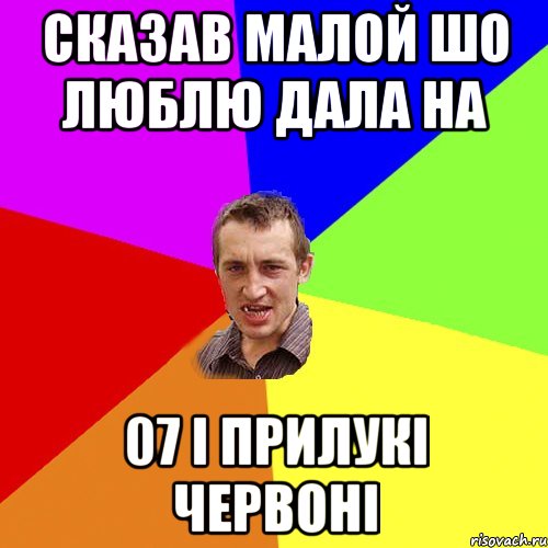 СКАЗАВ МАЛОЙ ШО ЛЮБЛЮ ДАЛА НА 07 І ПРИЛУКІ ЧЕРВОНІ, Мем Чоткий паца