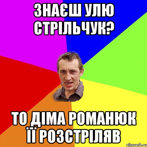 Знаєш Улю Стрільчук? То Діма Романюк її розстріляв, Мем Чоткий паца