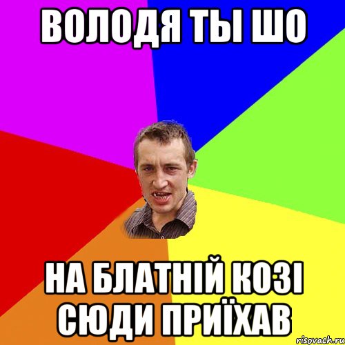 Володя ты шо На блатній козі сюди приїхав, Мем Чоткий паца