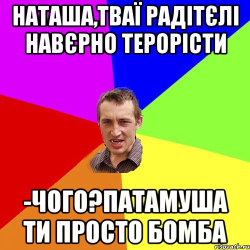 Наташа,тваї радітєлі навєрно терорісти -чого?патамуша ти просто бомба, Мем Чоткий паца