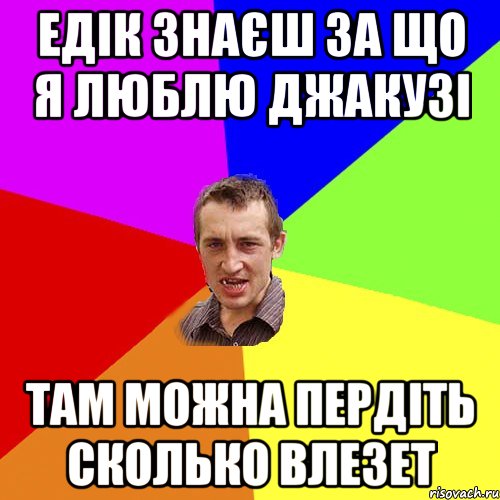 ЕДІК ЗНАЄШ ЗА ЩО Я ЛЮБЛЮ ДЖАКУЗІ ТАМ МОЖНА ПЕРДІТЬ СКОЛЬКО ВЛЕЗЕТ, Мем Чоткий паца