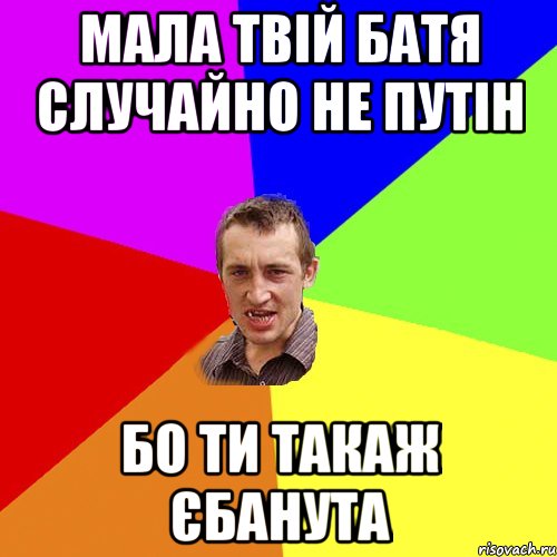 мала твій батя случайно не путін бо ти такаж єбанута, Мем Чоткий паца