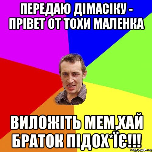 Передаю Дімасіку - прівет От Тохи Маленка Виложіть мем,хай браток підох*їє!!!, Мем Чоткий паца