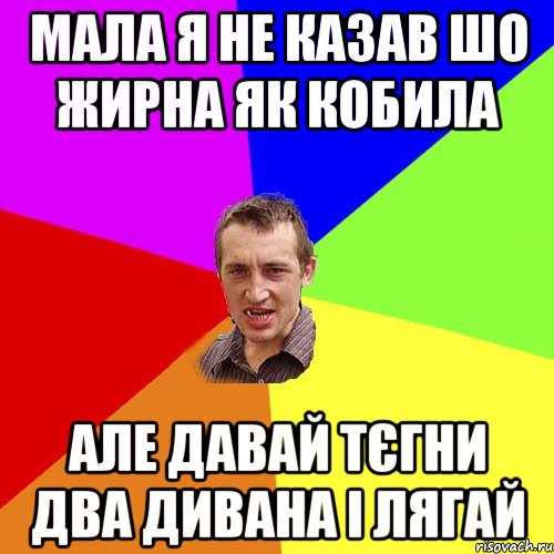 мала я не казав шо жирна як кобила але давай тєгни два дивана і лягай, Мем Чоткий паца