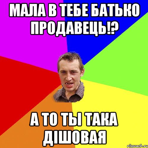 Мала в тебе батько продавець!? А то ты така дішовая, Мем Чоткий паца