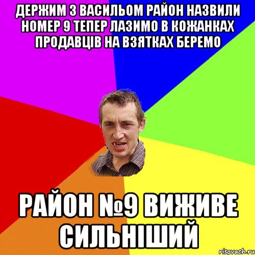 Держим з васильом район назвили номер 9 тепер лазимо в кожанках продавців на взятках беремо район №9 виживе сильніший, Мем Чоткий паца