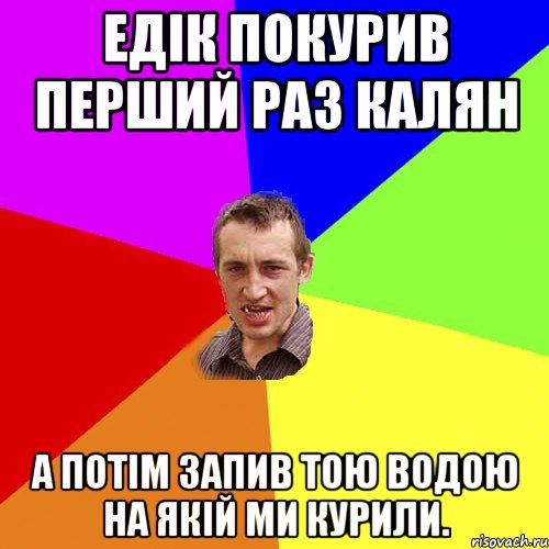 Едік покурив перший раз калян а потім запив тою водою на якій ми курили., Мем Чоткий паца