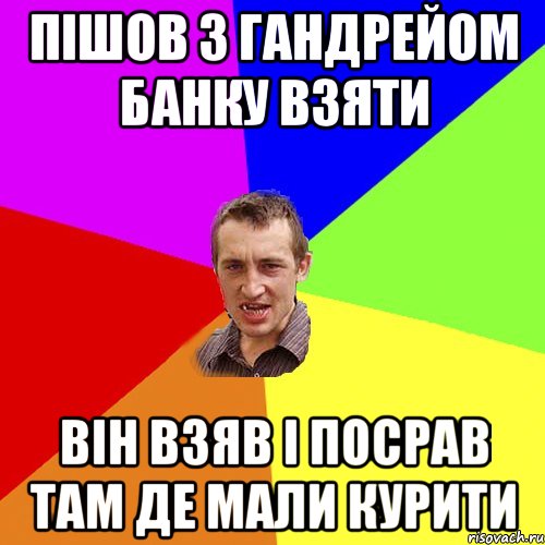 Пішов з Гандрейом банку взяти Він взяв і посрав там де мали курити, Мем Чоткий паца