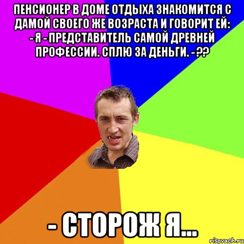 Пенсионер в доме отдыха знакомится с дамой своего же возраста и говорит ей: - Я - представитель самой древней профессии. Сплю за деньги. - ?? - Сторож я..., Мем Чоткий паца