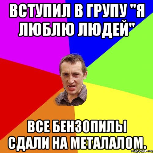 Вступил в групу "Я люблю людей" Все бензопилы сдали на металалом., Мем Чоткий паца