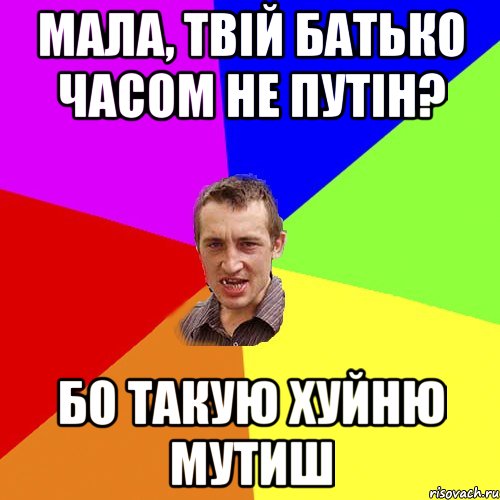 мала, твій батько часом не путін? бо такую хуйню мутиш, Мем Чоткий паца