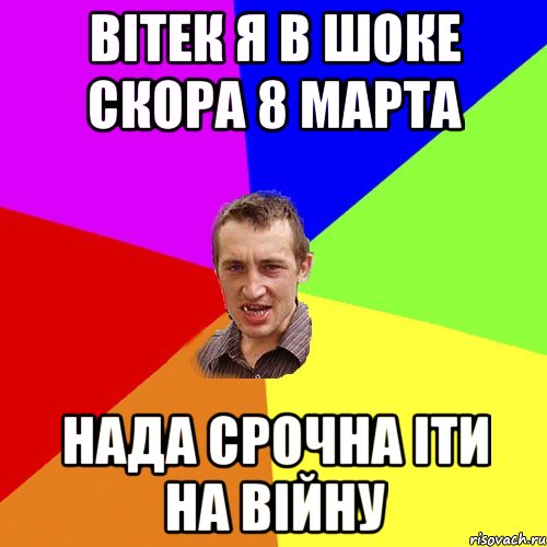 ВІТЕК Я В ШОКЕ СКОРА 8 МАРТА НАДА СРОЧНА ІТИ НА ВІЙНУ, Мем Чоткий паца