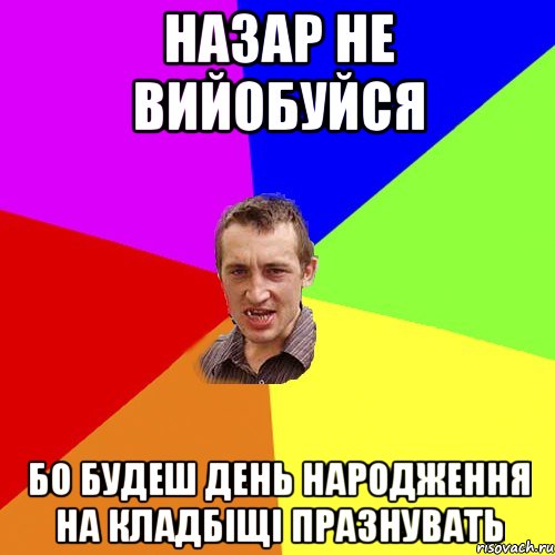 НАЗАР НЕ ВИЙОБУЙСЯ БО БУДЕШ ДЕНЬ НАРОДЖЕННЯ НА КЛАДБІЩІ ПРАЗНУВАТЬ, Мем Чоткий паца