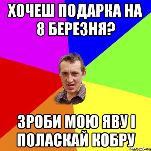 Хочеш подарка на 8 березня? зроби мою яву і поласкай кобру, Мем Чоткий паца