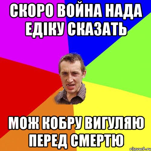 скоро война нада едіку сказать мож кобру вигуляю перед смертю, Мем Чоткий паца