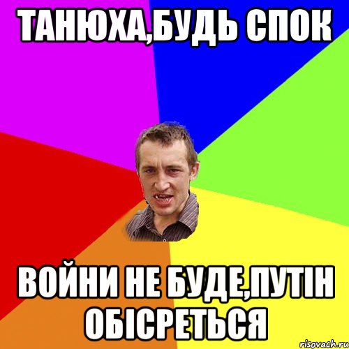 ТАНЮХа,будь спок Войни не буде,Путін обісреться, Мем Чоткий паца