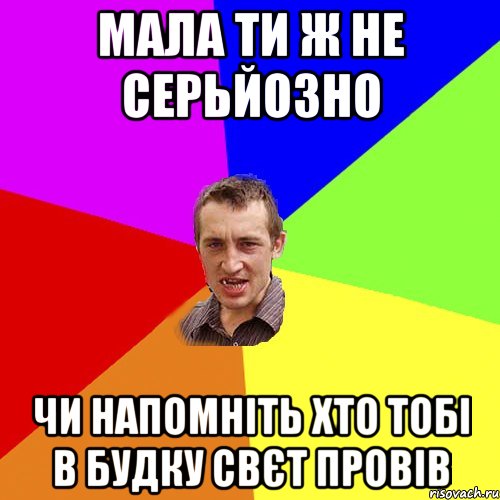 МАЛА ТИ Ж НЕ СЕРЬЙОЗНО ЧИ НАПОМНІТЬ ХТО ТОБІ В БУДКУ СВЄТ ПРОВІВ, Мем Чоткий паца