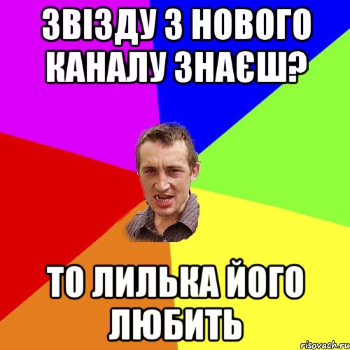 звізду з нового каналу знаєш? то Лилька його любить, Мем Чоткий паца