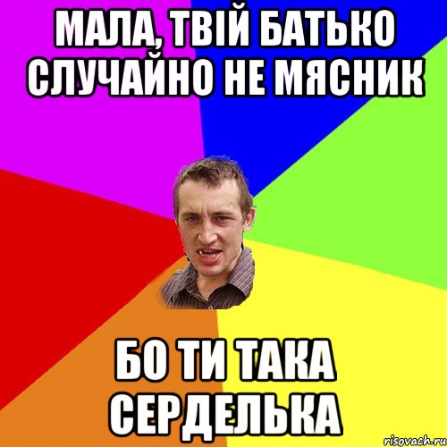 Мала, твій батько случайно не мясник Бо ти така серделька, Мем Чоткий паца