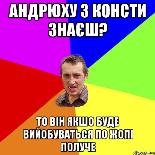 андрюху з консти знаєш? то він якшо буде вийобуваться по жопі получе, Мем Чоткий паца