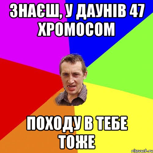 Знаєш, у даунів 47 хромосом Походу в тебе тоже, Мем Чоткий паца