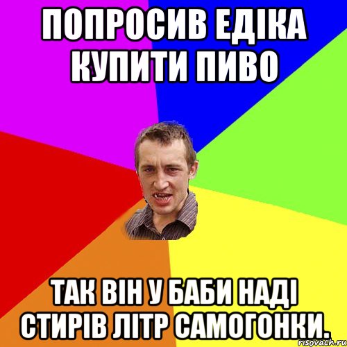 Попросив Едіка купити пиво Так він у баби Наді стирів літр самогонки., Мем Чоткий паца