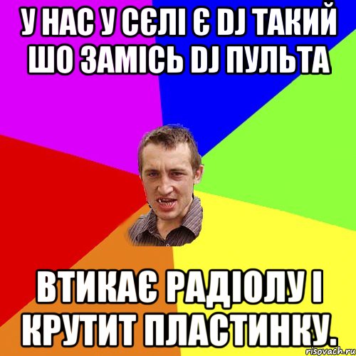 У нас у сєлі є DJ такий шо замісь DJ пульта втикає радіолу і крутит пластинку., Мем Чоткий паца