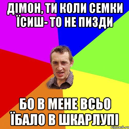 дімон, ти коли семки їсиш- то не пизди бо в мене всьо їбало в шкарлупі