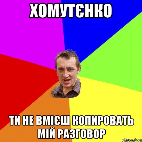 Хомутєнко ти не вмієш копировать мій разговор, Мем Чоткий паца