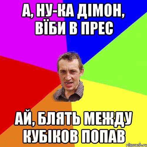 а, ну-ка дімон, вїби в прес ай, блять между кубіков попав, Мем Чоткий паца