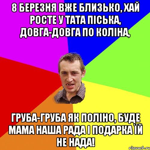 8 Березня вже близько, Хай росте у тата піська, Довга-довга по коліна, груба-груба як поліно, буде мама наша рада і подарка їй не нада!, Мем Чоткий паца