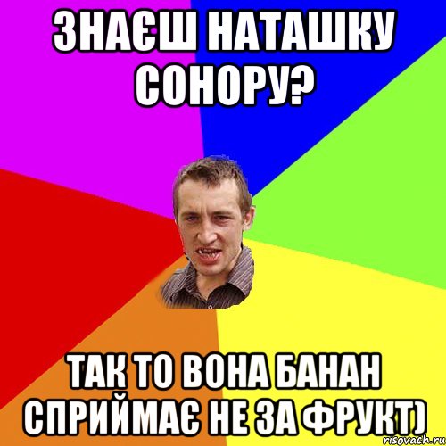 знаєш Наташку Сонору? так то вона банан сприймає не за фрукт), Мем Чоткий паца