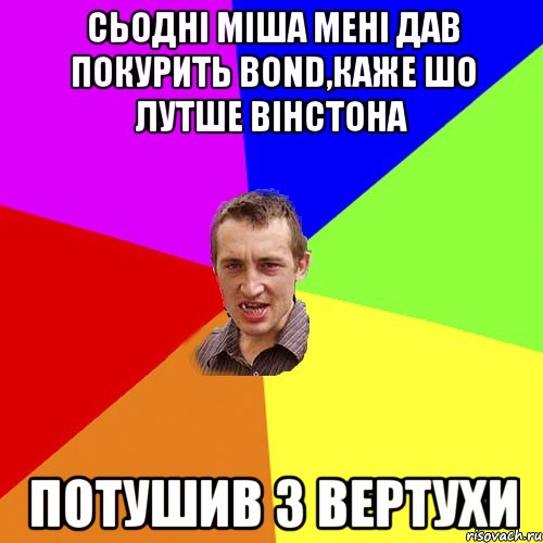 Сьодні міша мені дав покурить bond,каже шо лутше Вінстона потушив з вертухи, Мем Чоткий паца