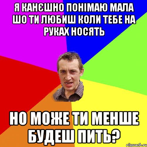 я канєшно понімаю мала шо ти любиш коли тебе на руках носять но може ти менше будеш пить?, Мем Чоткий паца