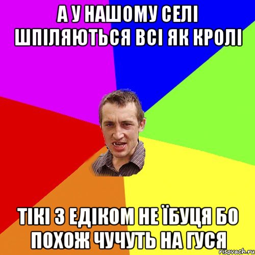 а у нашому селі шпіляються всі як кролі тікі з едіком не їбуця бо похож чучуть на гуся, Мем Чоткий паца