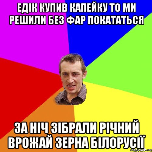 едік купив капейку то ми решили без фар покататься за ніч зібрали річний врожай зерна білорусії, Мем Чоткий паца