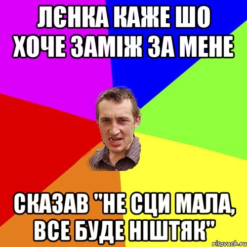 Лєнка каже шо хоче заміж за мене сказав "не сци мала, все буде ніштяк", Мем Чоткий паца