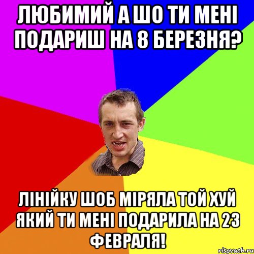 любимий а шо ти мені подариш на 8 березня? Лінійку шоб міряла той хуй який ти мені подарила на 23 февраля!, Мем Чоткий паца