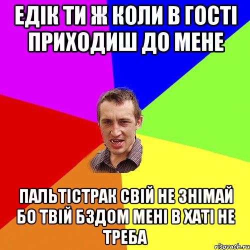 ЕДІК ТИ Ж КОЛИ В ГОСТІ ПРИХОДИШ ДО МЕНЕ ПАЛЬТІСТРАК СВІЙ НЕ ЗНІМАЙ БО ТВІЙ БЗДОМ МЕНІ В ХАТІ НЕ ТРЕБА, Мем Чоткий паца