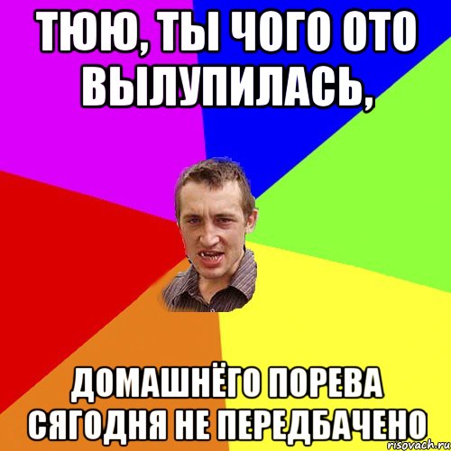 тюю, ты чого ото вылупилась, домашнёго порева сягодня не передбачено, Мем Чоткий паца