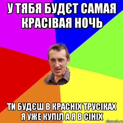 у тябя будєт самая красівая ночь ти будєш в красніх трусіках я уже купіл а я в сініх, Мем Чоткий паца