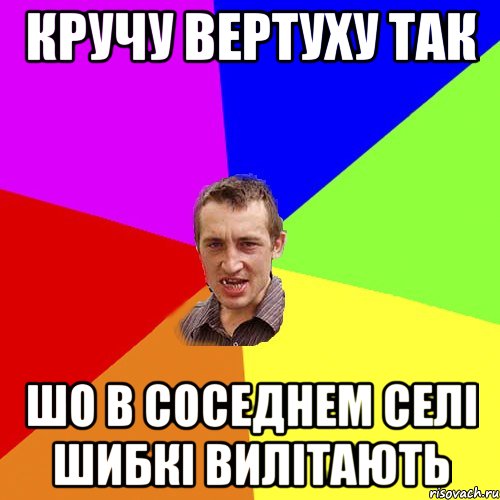 Кручу вертуху так шо в соседнем селі шибкі вилітають, Мем Чоткий паца