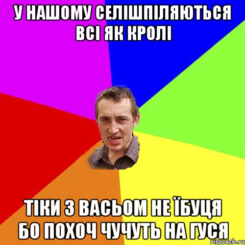 У нашому селішпіляються всі як кролі Тіки з Васьом не їбуця бо похоч чучуть на гуся, Мем Чоткий паца