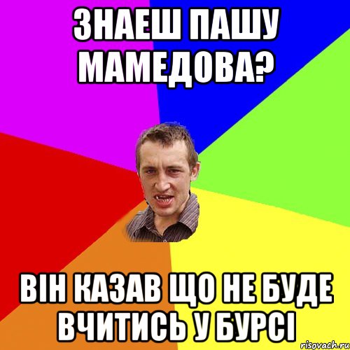 Знаеш Пашу Мамедова? Він казав що не буде вчитись у бурсі, Мем Чоткий паца