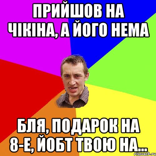 прийшов на чікіна, а його нема бля, подарок на 8-е, йобт твою на..., Мем Чоткий паца