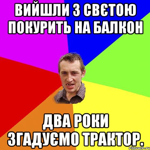 Вийшли з Свєтою покурить на балкон два роки згадуємо трактор., Мем Чоткий паца