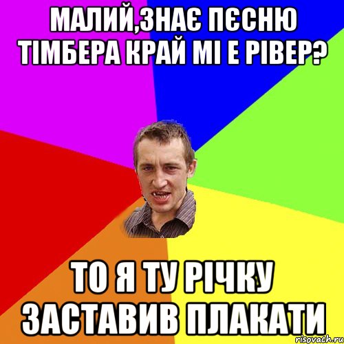 Малий,знає пєсню Тімбера край мі е рівер? То я ту річку заставив плакати, Мем Чоткий паца