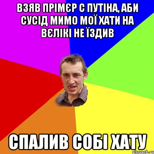 взяв прімєр с путіна, аби сусід мимо мої хати на вєлікі не їздив спалив собі хату, Мем Чоткий паца